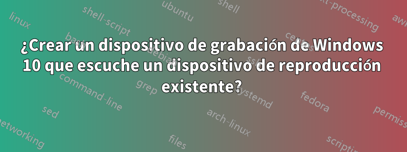 ¿Crear un dispositivo de grabación de Windows 10 que escuche un dispositivo de reproducción existente?