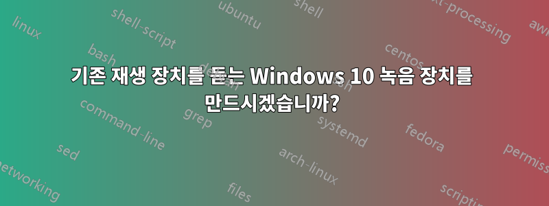 기존 재생 장치를 듣는 Windows 10 녹음 장치를 만드시겠습니까?