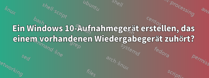 Ein Windows 10-Aufnahmegerät erstellen, das einem vorhandenen Wiedergabegerät zuhört?