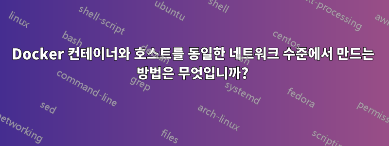Docker 컨테이너와 호스트를 동일한 네트워크 수준에서 만드는 방법은 무엇입니까?