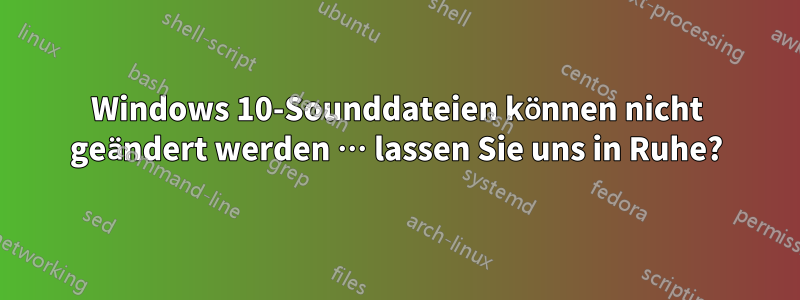 Windows 10-Sounddateien können nicht geändert werden … lassen Sie uns in Ruhe?