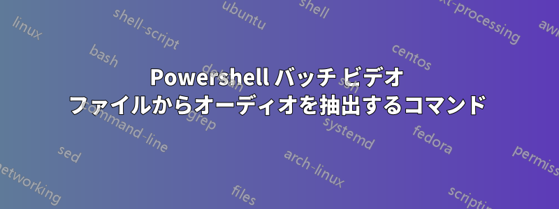 Powershell バッチ ビデオ ファイルからオーディオを抽出するコマンド