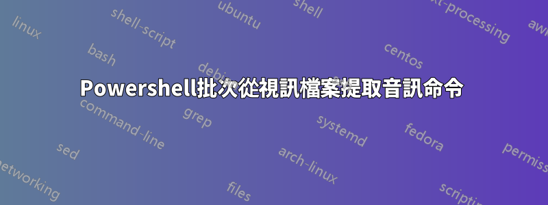 Powershell批次從視訊檔案提取音訊命令