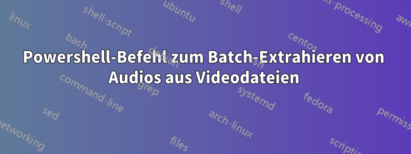 Powershell-Befehl zum Batch-Extrahieren von Audios aus Videodateien