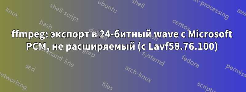 ffmpeg: экспорт в 24-битный wave с Microsoft PCM, не расширяемый (с Lavf58.76.100)