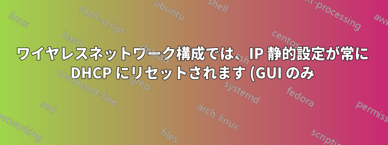 ワイヤレスネットワーク構成では、IP 静的設定が常に DHCP にリセットされます (GUI のみ)