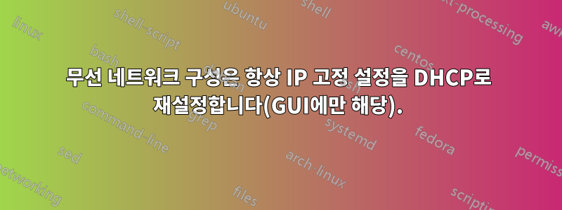 무선 네트워크 구성은 항상 IP 고정 설정을 DHCP로 재설정합니다(GUI에만 해당).