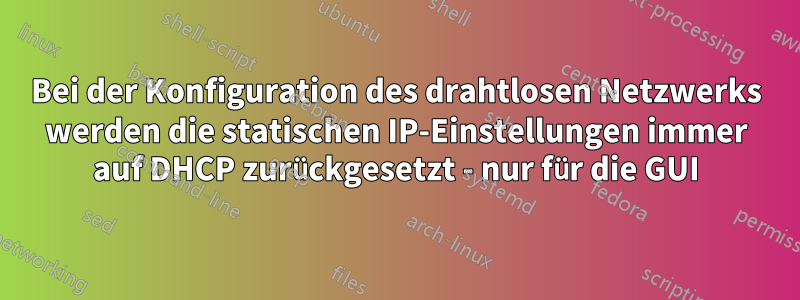 Bei der Konfiguration des drahtlosen Netzwerks werden die statischen IP-Einstellungen immer auf DHCP zurückgesetzt - nur für die GUI