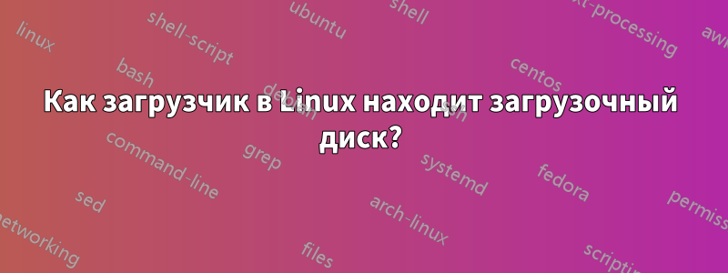 Как загрузчик в Linux находит загрузочный диск?