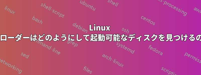 Linux では、ブートローダーはどのようにして起動可能なディスクを見つけるのでしょうか?