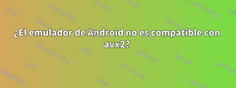 ¿El emulador de Android no es compatible con avx2?