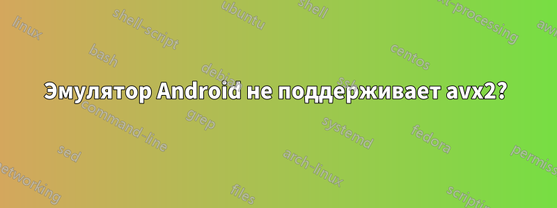 Эмулятор Android не поддерживает avx2?