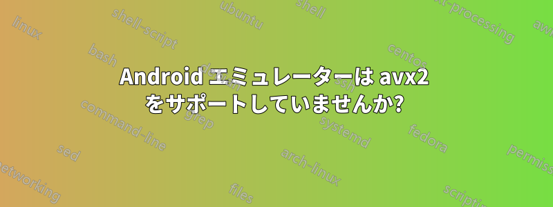 Android エミュレーターは avx2 をサポートしていませんか?