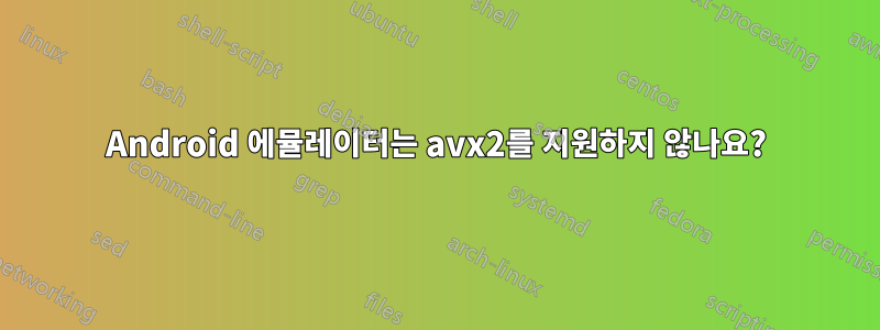 Android 에뮬레이터는 avx2를 지원하지 않나요?