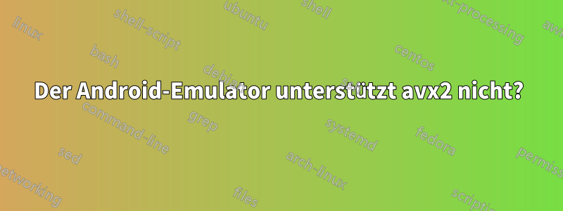 Der Android-Emulator unterstützt avx2 nicht?