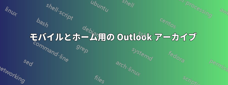 モバイルとホーム用の Outlook アーカイブ
