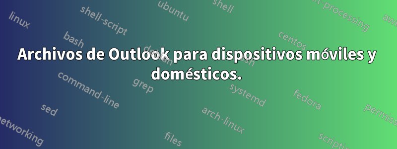 Archivos de Outlook para dispositivos móviles y domésticos.