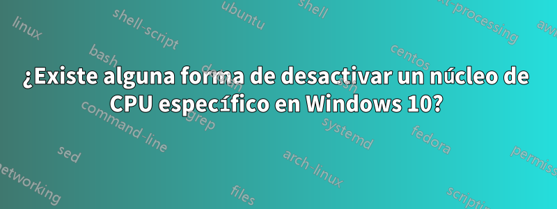 ¿Existe alguna forma de desactivar un núcleo de CPU específico en Windows 10?