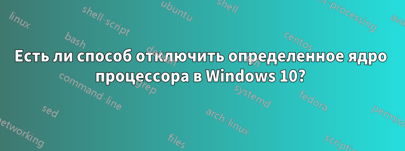Есть ли способ отключить определенное ядро ​​процессора в Windows 10?