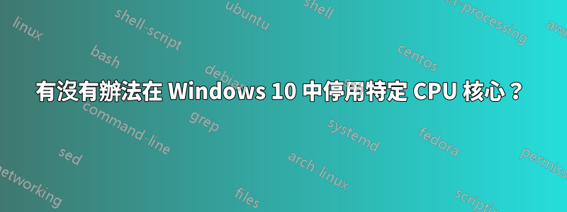 有沒有辦法在 Windows 10 中停用特定 CPU 核心？