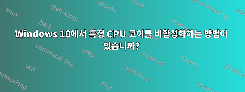 Windows 10에서 특정 CPU 코어를 비활성화하는 방법이 있습니까?