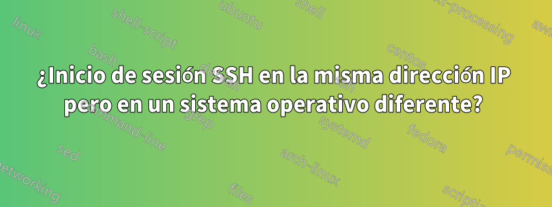 ¿Inicio de sesión SSH en la misma dirección IP pero en un sistema operativo diferente?