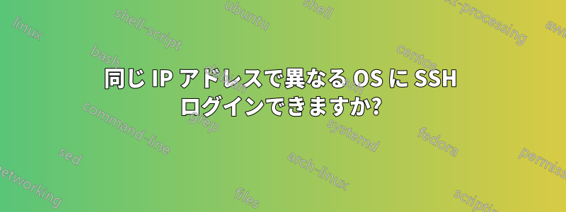 同じ IP アドレスで異なる OS に SSH ログインできますか?