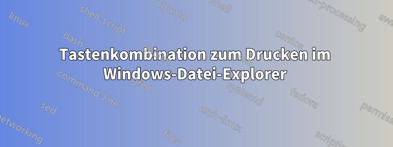 Tastenkombination zum Drucken im Windows-Datei-Explorer