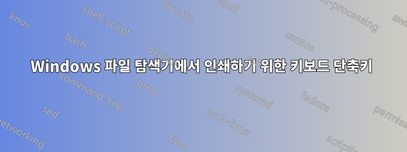 Windows 파일 탐색기에서 인쇄하기 위한 키보드 단축키
