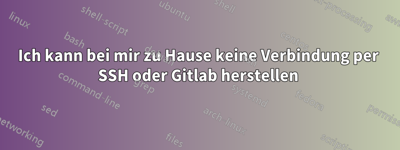 Ich kann bei mir zu Hause keine Verbindung per SSH oder Gitlab herstellen