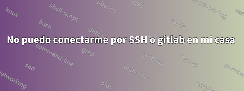 No puedo conectarme por SSH o gitlab en mi casa