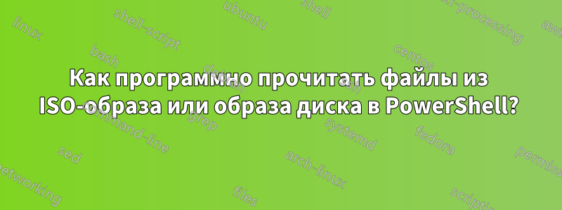 Как программно прочитать файлы из ISO-образа или образа диска в PowerShell?
