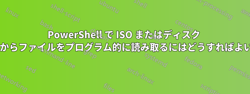 PowerShell で ISO またはディスク イメージからファイルをプログラム的に読み取るにはどうすればよいですか?
