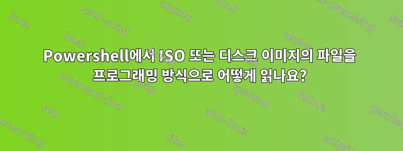 Powershell에서 ISO 또는 디스크 이미지의 파일을 프로그래밍 방식으로 어떻게 읽나요?