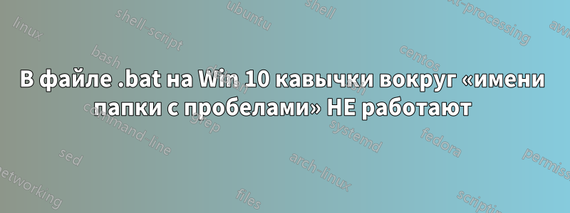 В файле .bat на Win 10 кавычки вокруг «имени папки с пробелами» НЕ работают