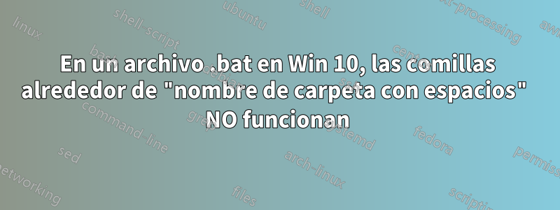 En un archivo .bat en Win 10, las comillas alrededor de "nombre de carpeta con espacios" NO funcionan
