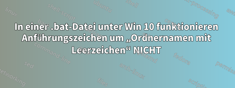 In einer .bat-Datei unter Win 10 funktionieren Anführungszeichen um „Ordnernamen mit Leerzeichen“ NICHT