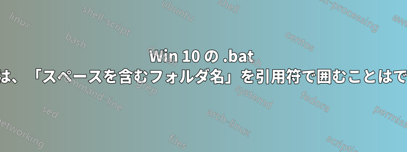 Win 10 の .bat ファイルでは、「スペースを含むフォルダ名」を引用符で囲むことはできません。
