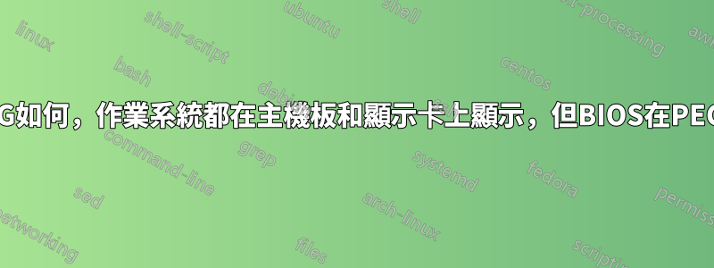 無論IGD/PEG如何，作業系統都在主機板和顯示卡上顯示，但BIOS在PEG上不顯示？