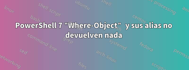 PowerShell 7 "Where-Object" y sus alias no devuelven nada