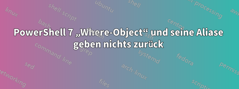PowerShell 7 „Where-Object“ und seine Aliase geben nichts zurück