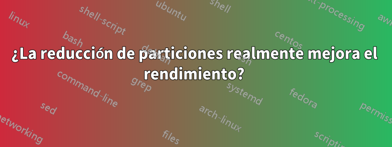 ¿La reducción de particiones realmente mejora el rendimiento?