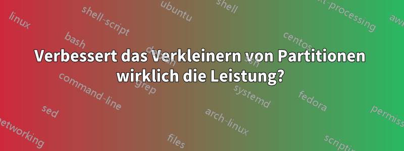 Verbessert das Verkleinern von Partitionen wirklich die Leistung?