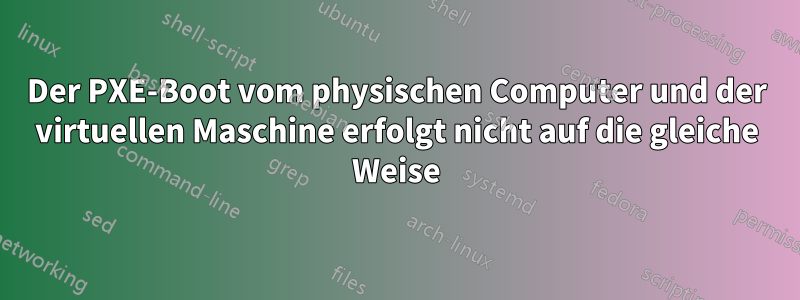 Der PXE-Boot vom physischen Computer und der virtuellen Maschine erfolgt nicht auf die gleiche Weise