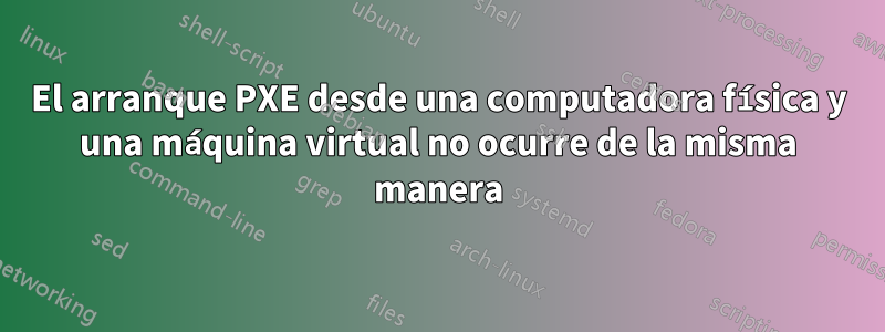 El arranque PXE desde una computadora física y una máquina virtual no ocurre de la misma manera