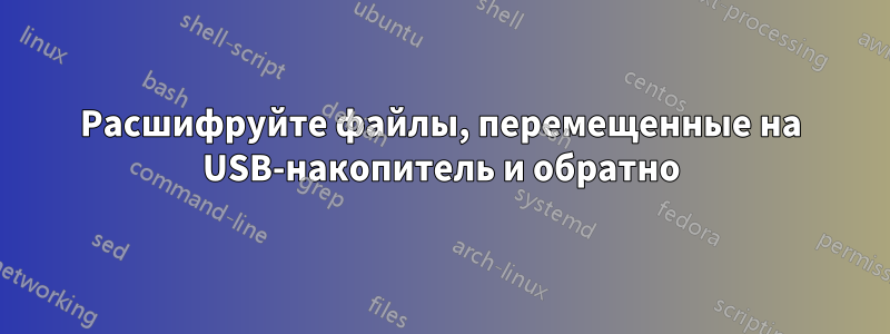 Расшифруйте файлы, перемещенные на USB-накопитель и обратно