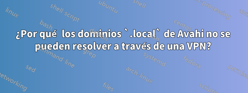 ¿Por qué los dominios `.local` de Avahi no se pueden resolver a través de una VPN?