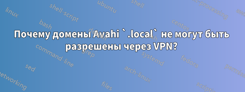 Почему домены Avahi `.local` не могут быть разрешены через VPN?