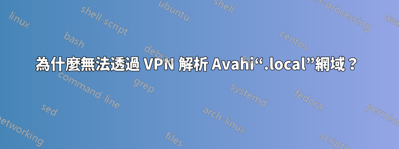 為什麼無法透過 VPN 解析 Avahi“.local”網域？