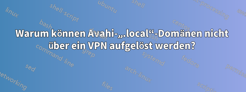 Warum können Avahi-„.local“-Domänen nicht über ein VPN aufgelöst werden?